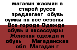 магазин жасмин в старой руссе предлагает  обувь сумки на все сезоны  - Все города Одежда, обувь и аксессуары » Женская одежда и обувь   . Магаданская обл.,Магадан г.